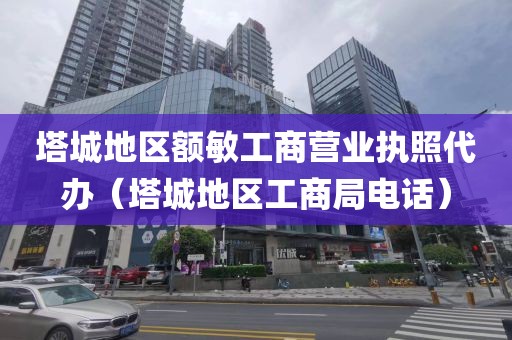 塔城地区额敏工商营业执照代办(塔城地区工商局电话)