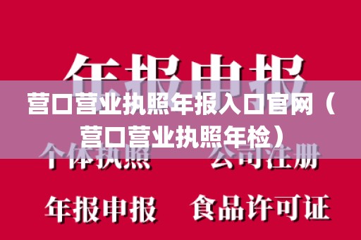 营口营业执照年报入口官网（营口营业执照年检）