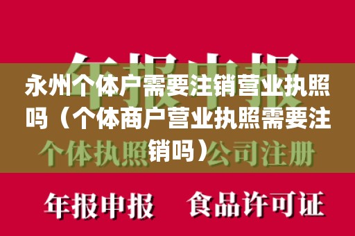 永州个体户需要注销营业执照吗（个体商户营业执照需要注销吗）