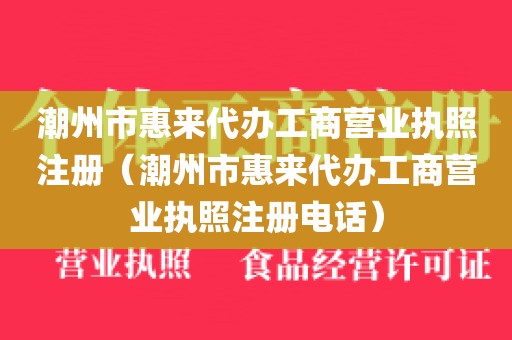 潮州市惠来代办工商营业执照注册（潮州市惠来代办工商营业执照注册电话）