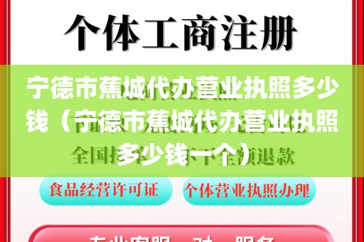 宁德市蕉城代办营业执照多少钱（宁德市蕉城代办营业执照多少钱一个）