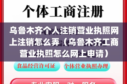 乌鲁木齐个人注销营业执照网上注销怎么弄(乌鲁木齐工商营业执照怎么网上申请)