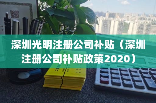 深圳光明注册公司补贴（深圳注册公司补贴政策2020）