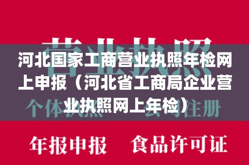 河北国家工商营业执照年检网上申报(河北省工商局企业营业执照网上年检)