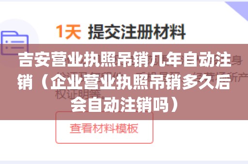吉安营业执照吊销几年自动注销（企业营业执照吊销多久后会自动注销吗）