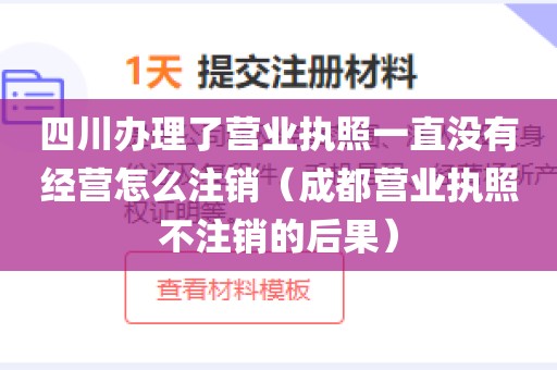 四川办理了营业执照一直没有经营怎么注销（成都营业执照不注销的后果）