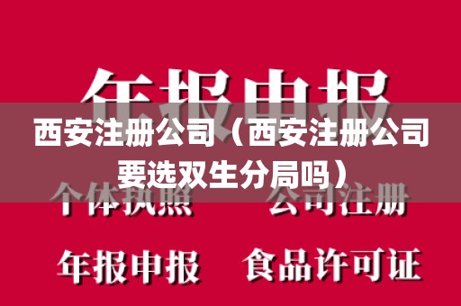 西安注册公司（西安注册公司要选双生分局吗）