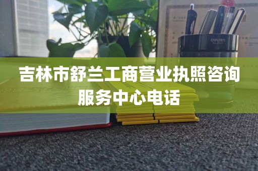 吉林市舒兰工商营业执照咨询服务中心电话