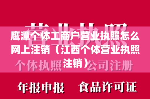 鹰潭个体工商户营业执照怎么网上注销（江西个体营业执照注销）