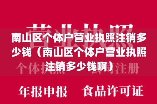 南山区个体户营业执照注销多少钱（南山区个体户营业执照注销多少钱啊）