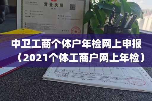中卫工商个体户年检网上申报（2021个体工商户网上年检）
