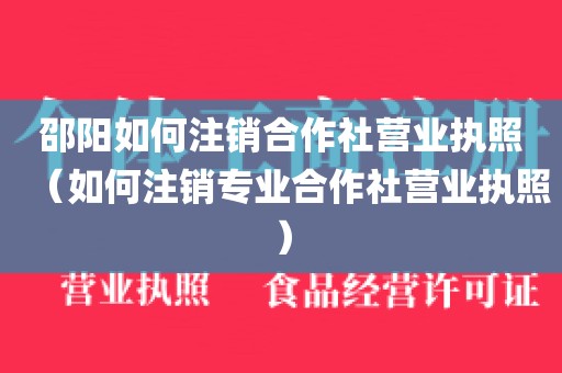 邵阳如何注销合作社营业执照（如何注销专业合作社营业执照）