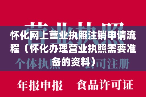 怀化网上营业执照注销申请流程（怀化办理营业执照需要准备的资料）