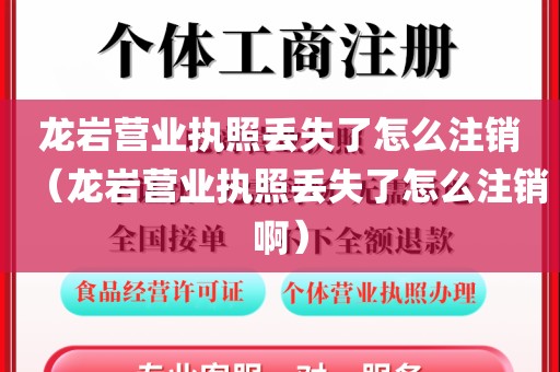 龙岩营业执照丢失了怎么注销（龙岩营业执照丢失了怎么注销啊）
