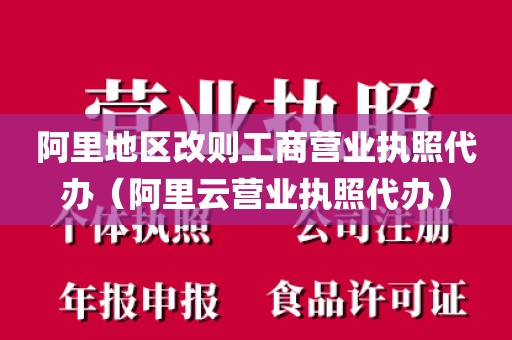 阿里地区改则工商营业执照代办（阿里云营业执照代办）