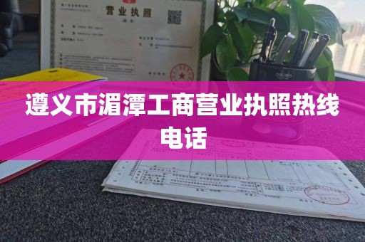 遵义市湄潭工商营业执照热线电话