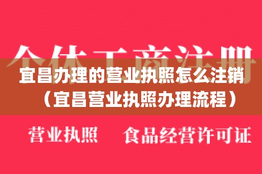 宜昌办理的营业执照怎么注销（宜昌营业执照办理流程）