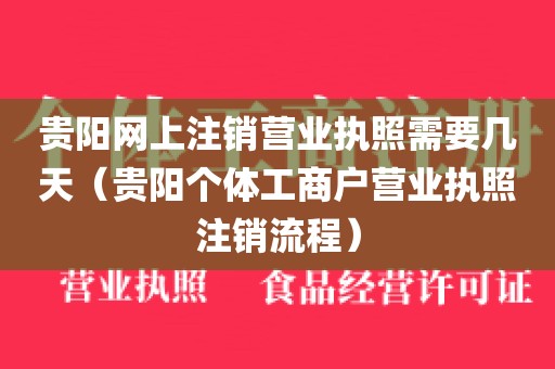 贵阳网上注销营业执照需要几天（贵阳个体工商户营业执照注销流程）