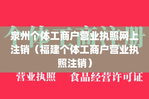 泉州个体工商户营业执照网上注销(福建个体工商户营业执照注销)