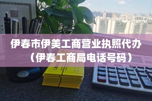 伊春市伊美工商营业执照代办（伊春工商局电话号码）