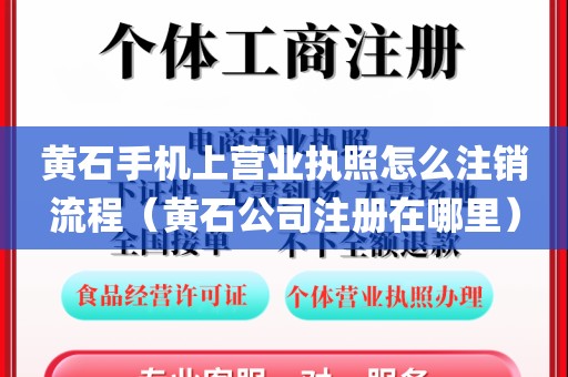 黄石手机上营业执照怎么注销流程（黄石公司注册在哪里）