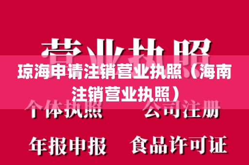 琼海申请注销营业执照（海南注销营业执照）