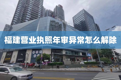 福建营业执照年审异常怎么解除
