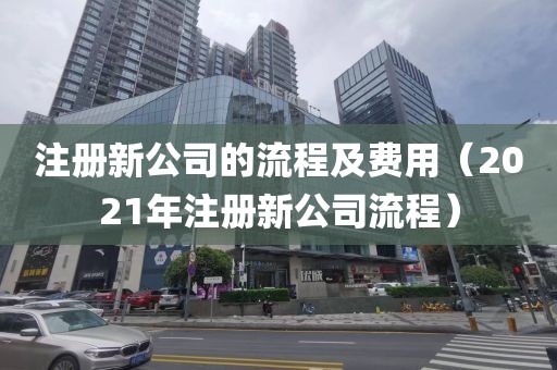 注册新公司的流程及费用（2021年注册新公司流程）