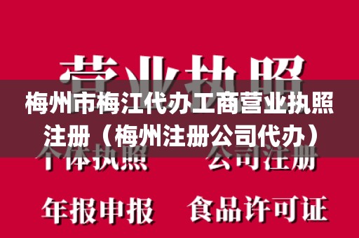 梅州市梅江代办工商营业执照注册（梅州注册公司代办）