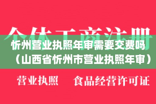 忻州营业执照年审需要交费吗（山西省忻州市营业执照年审）