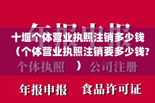 十堰个体营业执照注销多少钱（个体营业执照注销要多少钱?）