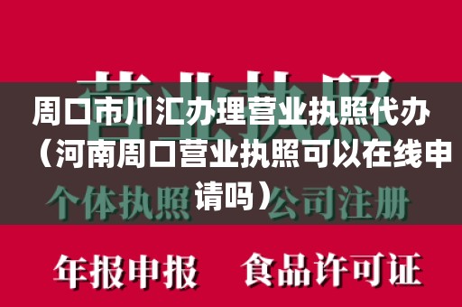 周口市川汇办理营业执照代办(河南周口营业执照可以在线申请吗)