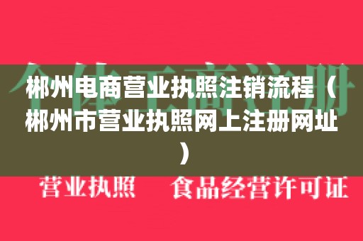 郴州电商营业执照注销流程（郴州市营业执照网上注册网址）