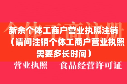 新余个体工商户营业执照注销（请问注销个体工商户营业执照需要多长时间）