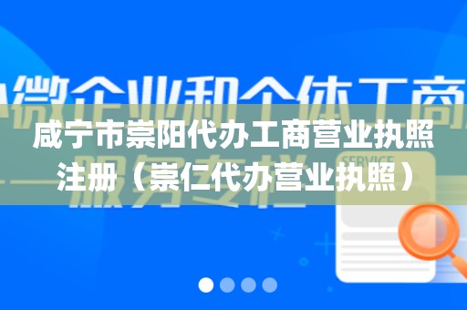 咸宁市崇阳代办工商营业执照注册（崇仁代办营业执照）