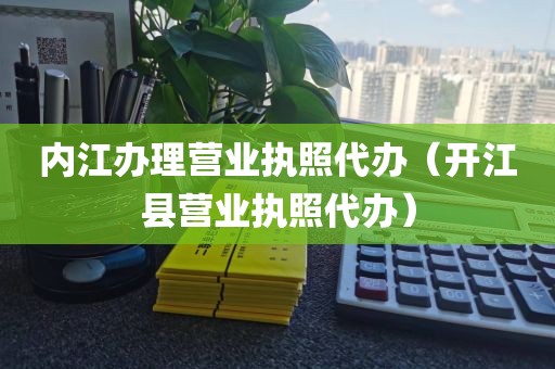 内江办理营业执照代办（开江县营业执照代办）