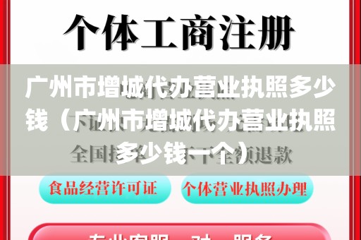 广州市增城代办营业执照多少钱（广州市增城代办营业执照多少钱一个）