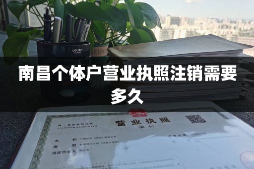 南昌个体户营业执照注销需要多久