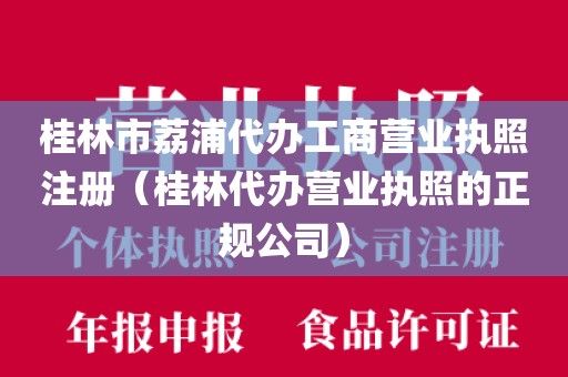 桂林市荔浦代办工商营业执照注册（桂林代办营业执照的正规公司）