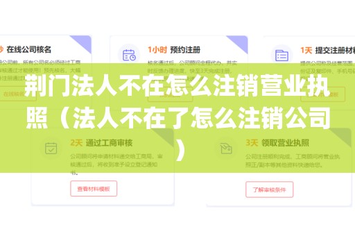 荆门法人不在怎么注销营业执照（法人不在了怎么注销公司）