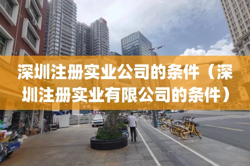 深圳注册实业公司的条件(深圳注册实业有限公司的条件)