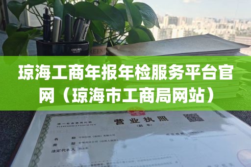琼海工商年报年检服务平台官网（琼海市工商局网站）
