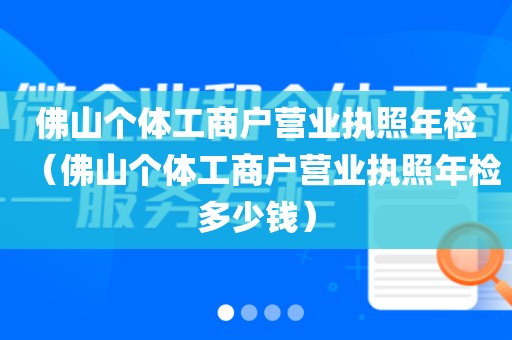 佛山个体工商户营业执照年检(佛山个体工商户营业执照年检多少钱)
