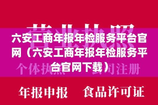 六安工商年报年检服务平台官网（六安工商年报年检服务平台官网下载）