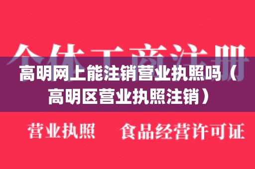 高明网上能注销营业执照吗（高明区营业执照注销）