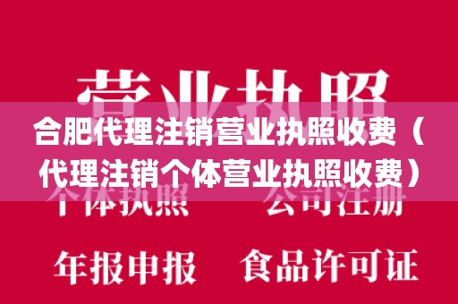 合肥代理注销营业执照收费（代理注销个体营业执照收费）