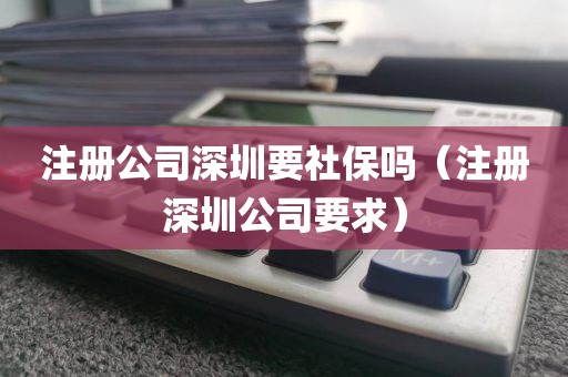 注册公司深圳要社保吗（注册深圳公司要求）