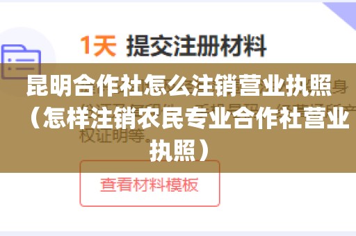 昆明合作社怎么注销营业执照（怎样注销农民专业合作社营业执照）