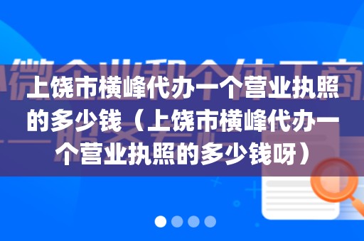 上饶市横峰代办一个营业执照的多少钱（上饶市横峰代办一个营业执照的多少钱呀）