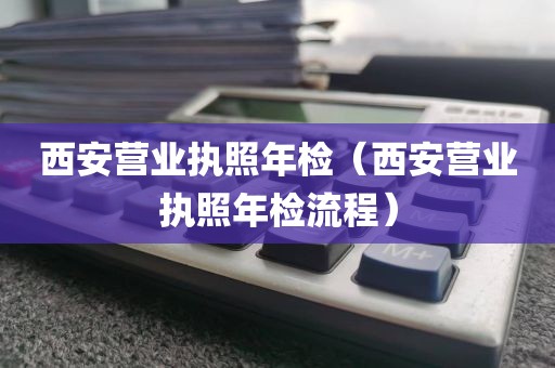 西安营业执照年检(西安营业执照年检流程)